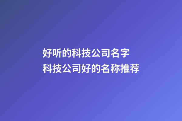 好听的科技公司名字 科技公司好的名称推荐-第1张-公司起名-玄机派